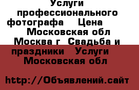 Услуги профессионального фотографа  › Цена ­ 2 500 - Московская обл., Москва г. Свадьба и праздники » Услуги   . Московская обл.